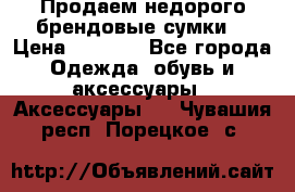 Продаем недорого брендовые сумки  › Цена ­ 3 500 - Все города Одежда, обувь и аксессуары » Аксессуары   . Чувашия респ.,Порецкое. с.